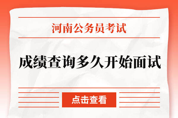 2022河南省考成绩查询后多久开始面试