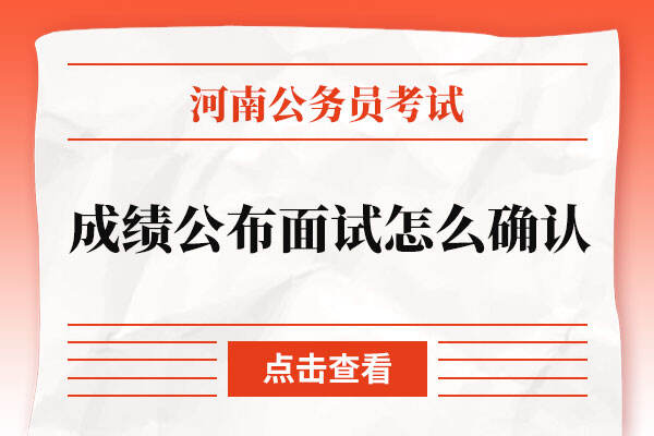 河南省考2022考试成绩公布后面试怎么确认