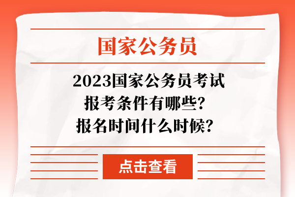 2023国家公务员考试报考条件有哪些？报名时间什么时候？