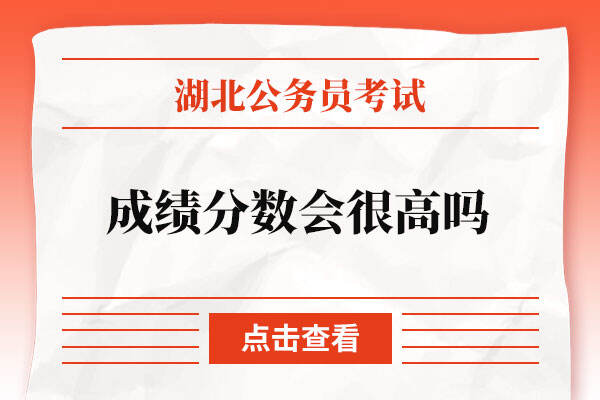 湖北省2022年公务员考试成绩分数会很高吗