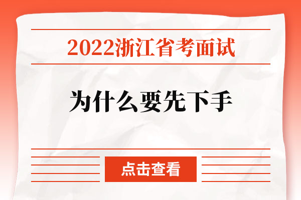 2022浙江省考面试为什么要先下手