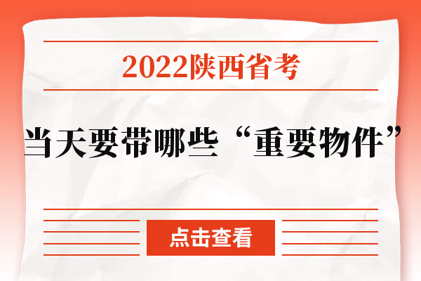 2022陕西省考当天要带哪些“重要物件”