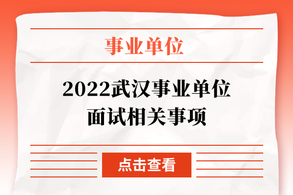 2022武汉事业单位面试相关事项