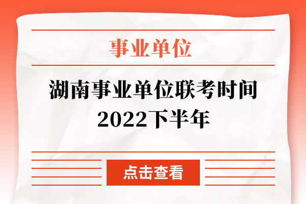 湖南事业单位联考时间2022下半年