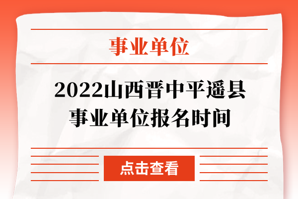 2022山西晋中平遥县事业单位报名时间