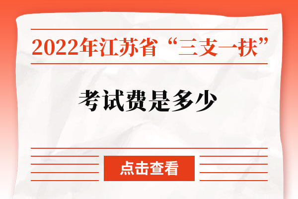2022年江苏省“三支一扶”考试费是多少？