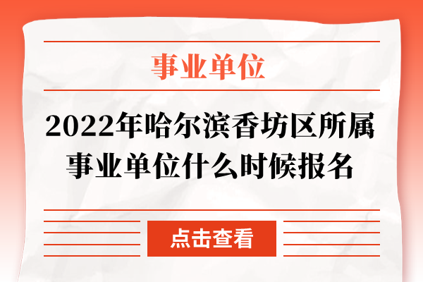 2022年哈尔滨香坊区所属事业单位什么时候报名