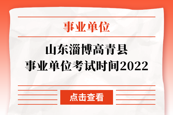 山东淄博高青县事业单位考试时间2022