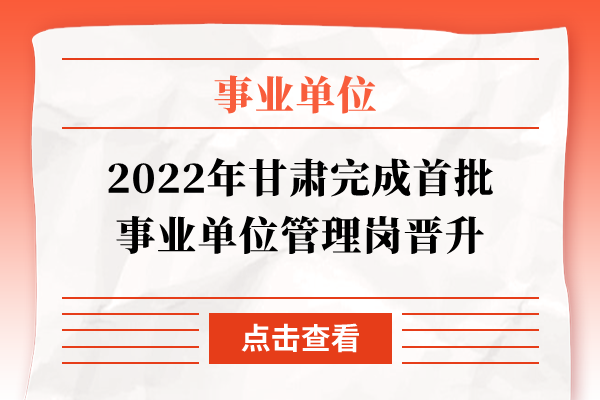 2022年甘肃完成首批事业单位管理岗晋升