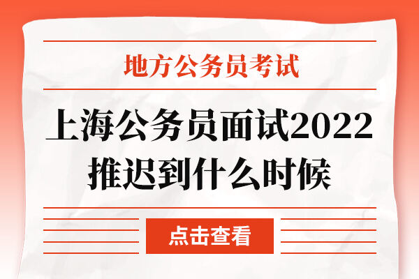 上海公务员面试2022推迟到什么时候