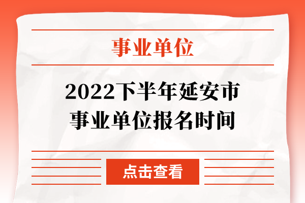 2022下半年延安市事业单位报名时间