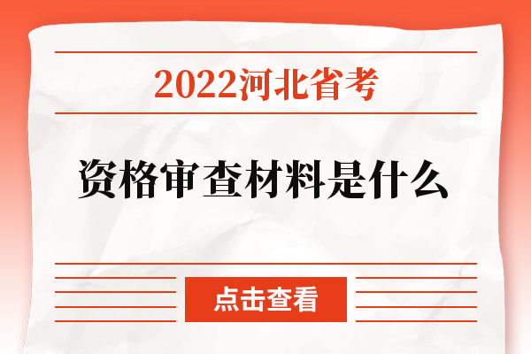 2022河北省考资格审查材料是什么