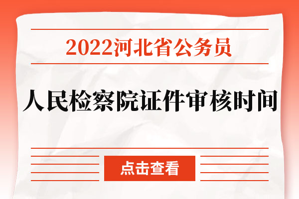 2022河北省人民检察院公务员证件审核时间