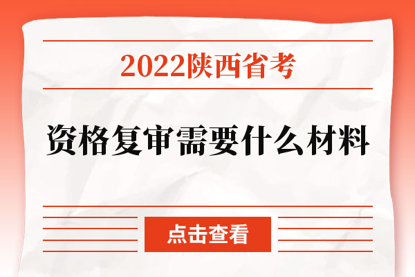2022陕西省考资格复审需要什么材料