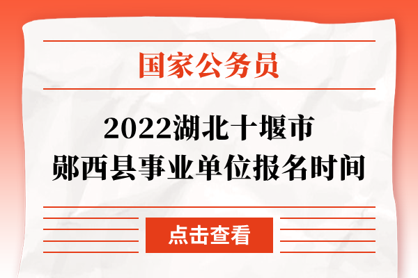 2022湖北十堰市郧西县事业单位报名时间