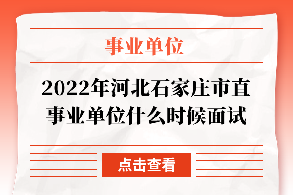 2022年河北石家庄市直事业单位什么时候面试