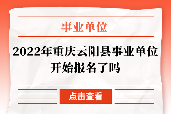 2022年重庆云阳县事业单位开始报名了吗