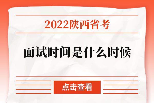 2022陕西省考面试时间是什么时候
