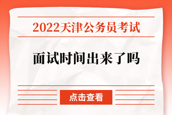 2022天津公务员考试面试时间出来了吗