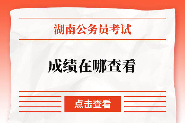 2022湖南省考笔试时间成绩在哪查看