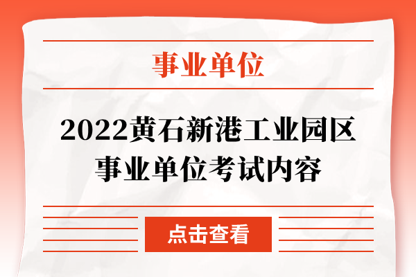 2022黄石新港工业园区事业单位考试内容