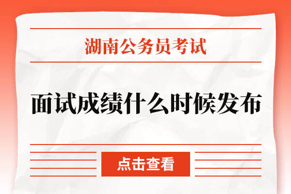 2022湖南省考面试成绩什么时候发布