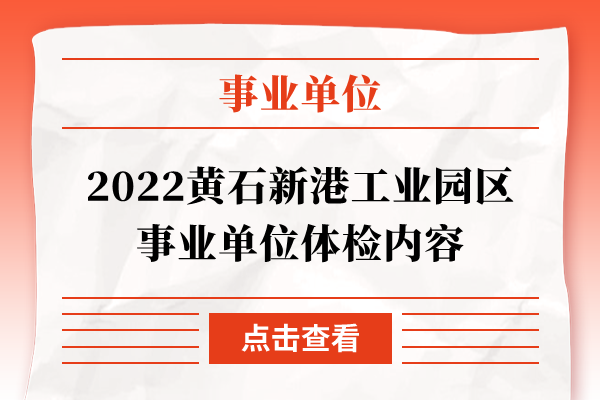 2022黄石新港工业园区事业单位体检内容