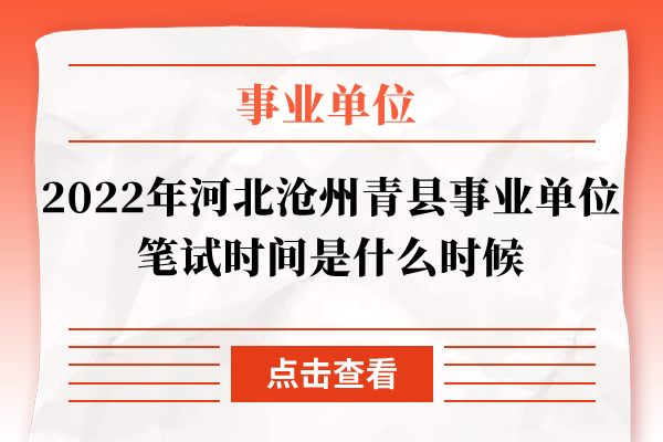2022年河北沧州青县事业单位笔试时间是什么时候