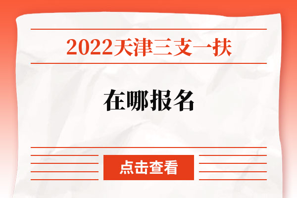 2022天津三支一扶在哪报名？