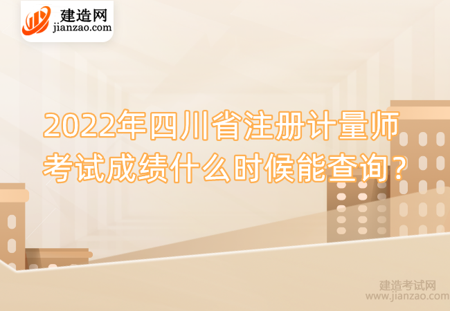 2022年四川省注册计量师考试成绩什么时候能查询？