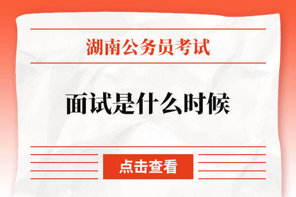2022湖南省公务员考试面试是什么时候
