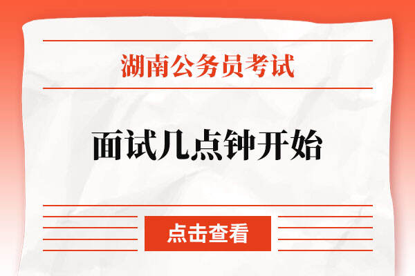 2022湖南省公务员考试面试几点钟开始