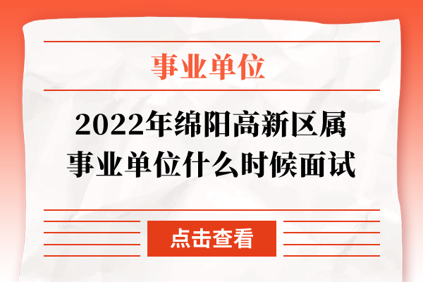 2022年绵阳高新区属事业单位什么时候面试