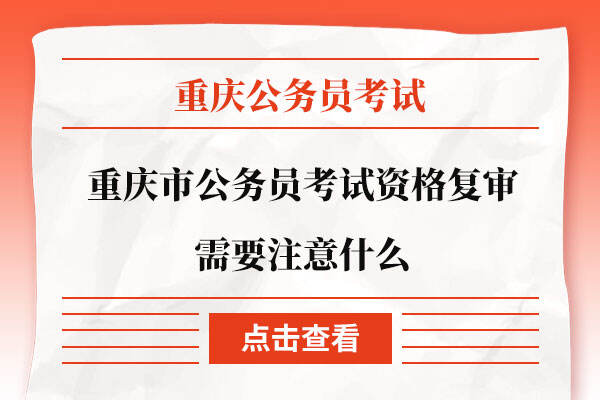 重庆市公务员考试资格复审需要注意什么