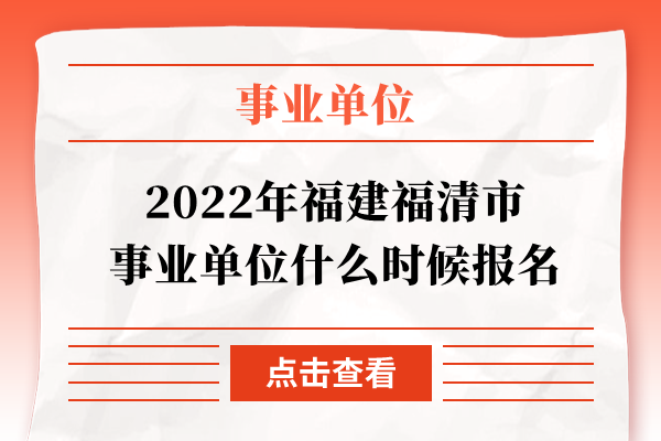 2022年福建福清市事业单位什么时候报名