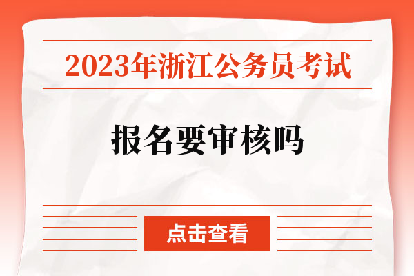 2023年浙江公务员考试报名要审核吗