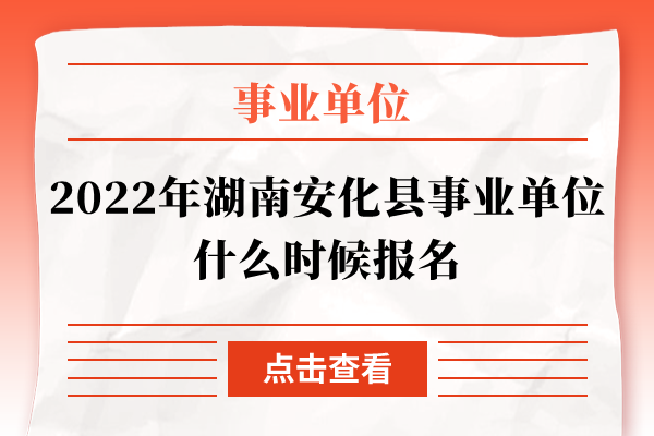2022年湖南安化县事业单位什么时候报名