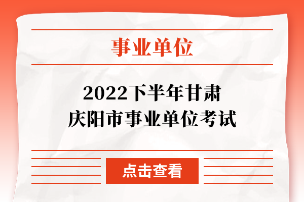 2022下半年甘肃庆阳市事业单位考试