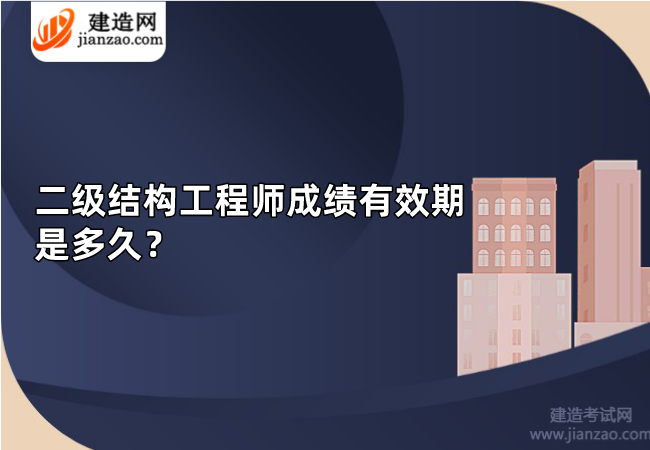 二级结构工程师成绩有效期是多久？