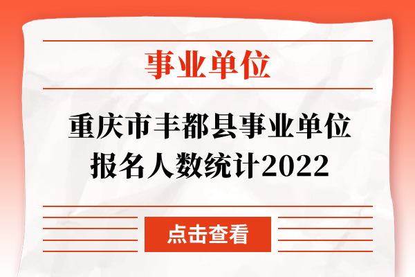 重庆市丰都县事业单位报名人数统计2022