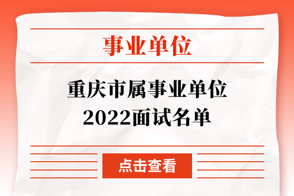 重庆市属事业单位2022面试名单