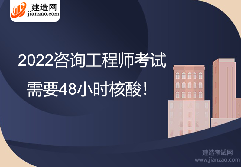 2022咨询工程师考试需要48小时核酸！