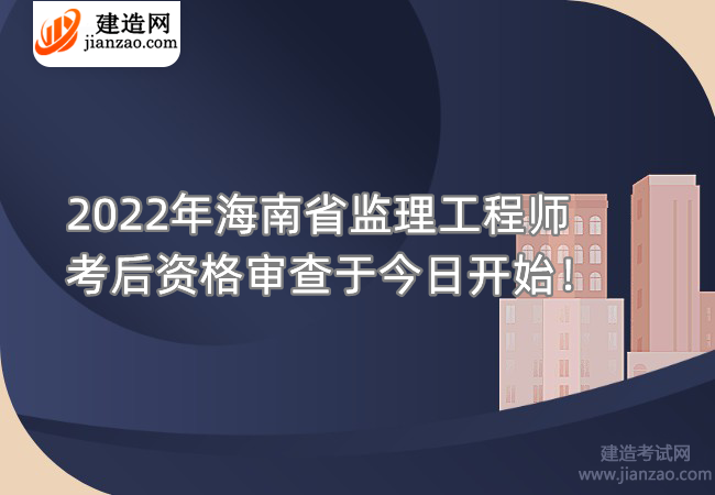 2022年海南省监理工程师考后资格审查于今日开始！