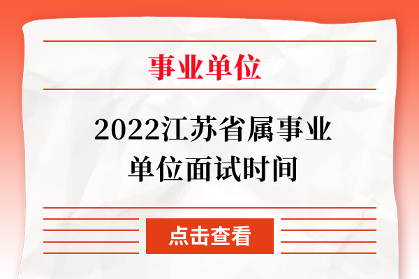 2022江苏省属事业单位面试时间