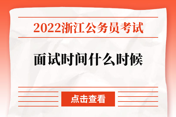 2022浙江公务员考试面试时间什么时候