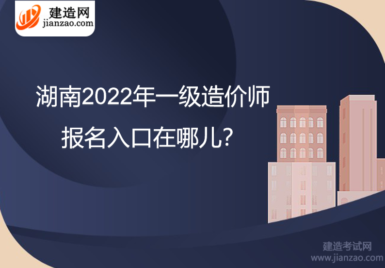 湖南2022年一级造价师报名入口在哪儿？