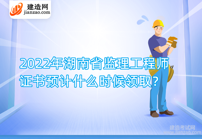 2022年湖南省监理工程师证书预计什么时候领取？