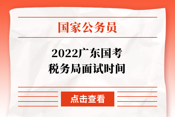 2022广东国考税务局面试时间