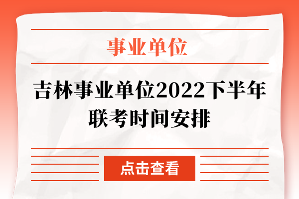 吉林事业单位2022下半年联考时间安排