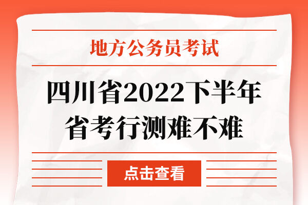四川省2022下半年省考行测难不难